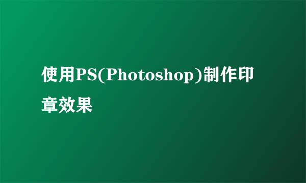 使用PS(Photoshop)制作印章效果