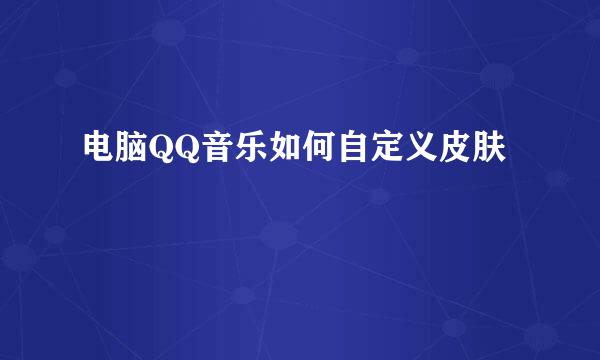 电脑QQ音乐如何自定义皮肤
