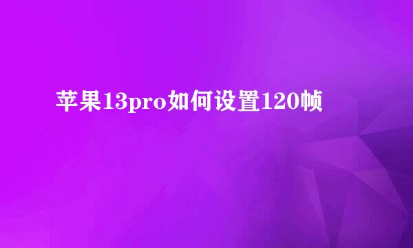 苹果13pro如何设置120帧