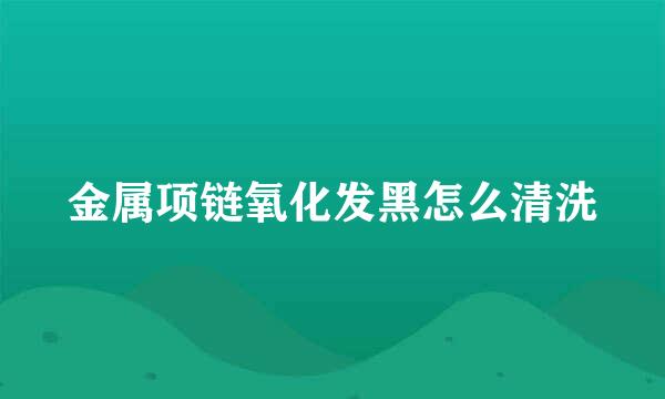 金属项链氧化发黑怎么清洗