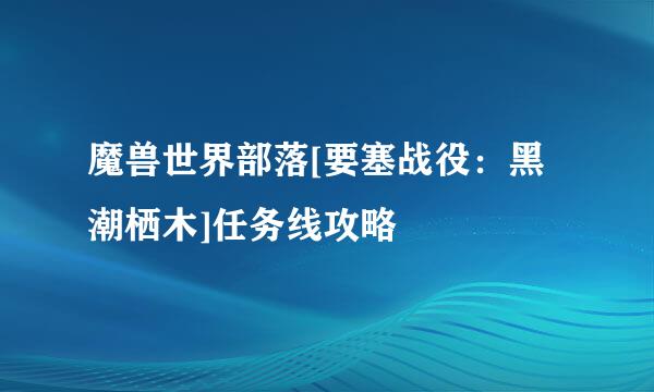 魔兽世界部落[要塞战役：黑潮栖木]任务线攻略