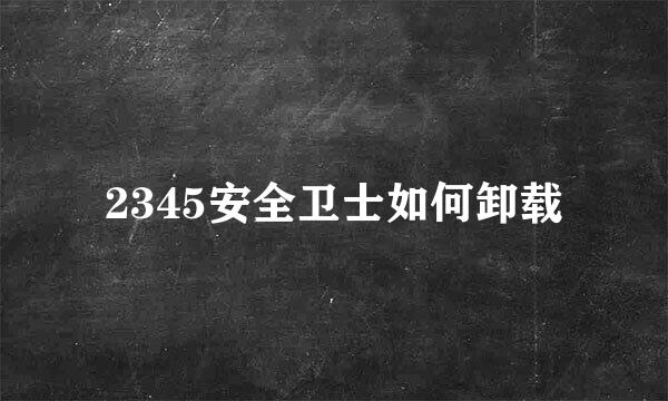 2345安全卫士如何卸载