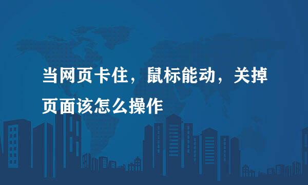 当网页卡住，鼠标能动，关掉页面该怎么操作
