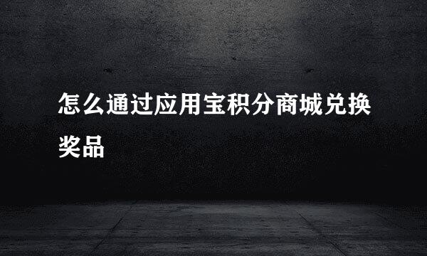 怎么通过应用宝积分商城兑换奖品