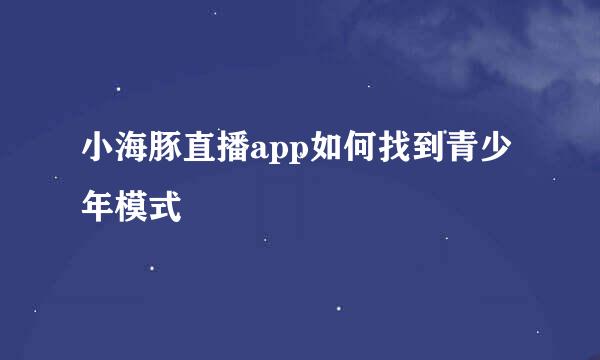 小海豚直播app如何找到青少年模式