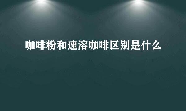 咖啡粉和速溶咖啡区别是什么