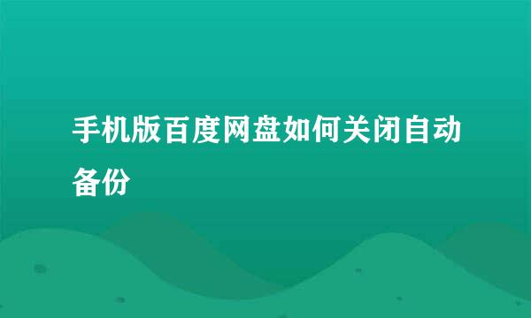 手机版百度网盘如何关闭自动备份