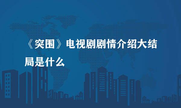 《突围》电视剧剧情介绍大结局是什么