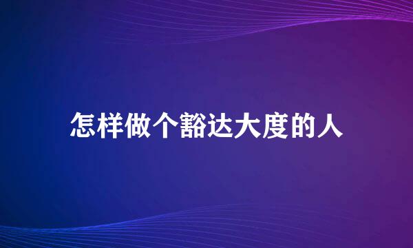 怎样做个豁达大度的人
