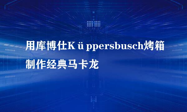 用库博仕Küppersbusch烤箱制作经典马卡龙