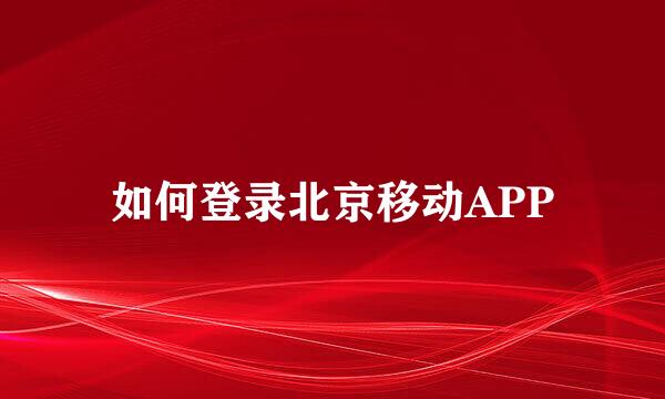 如何登录北京移动APP