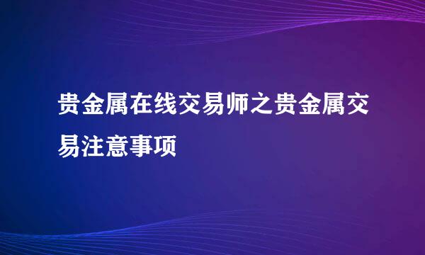 贵金属在线交易师之贵金属交易注意事项