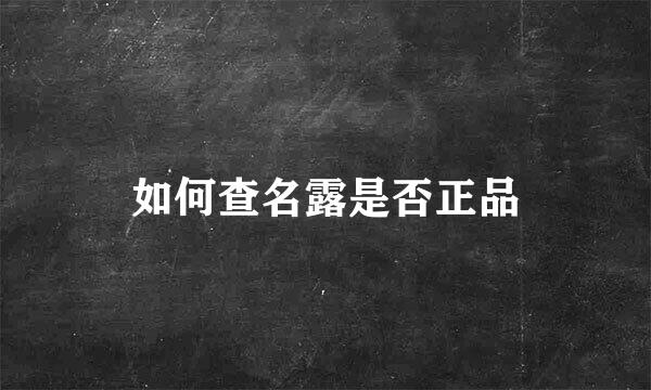 如何查名露是否正品
