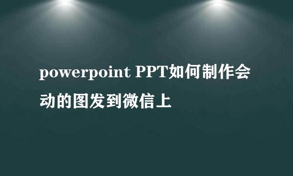 powerpoint PPT如何制作会动的图发到微信上