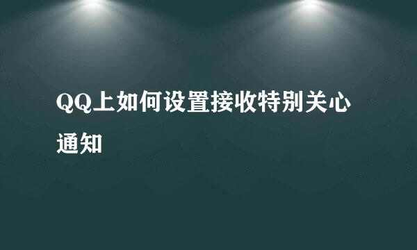 QQ上如何设置接收特别关心通知