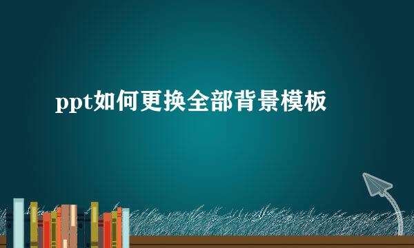 ppt如何更换全部背景模板