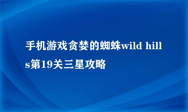 手机游戏贪婪的蜘蛛wild hills第19关三星攻略