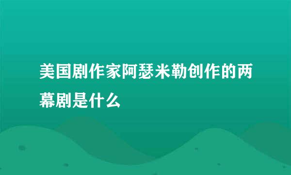 美国剧作家阿瑟米勒创作的两幕剧是什么