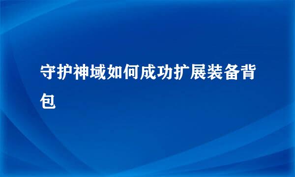 守护神域如何成功扩展装备背包