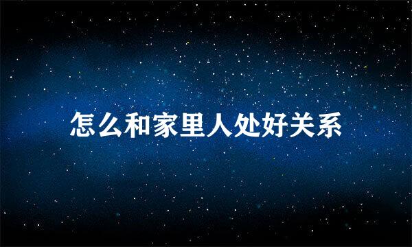 怎么和家里人处好关系