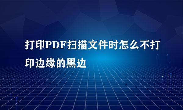 打印PDF扫描文件时怎么不打印边缘的黑边