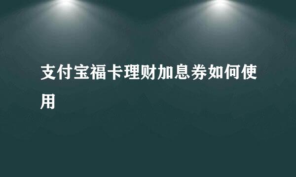 支付宝福卡理财加息券如何使用