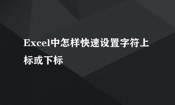 Excel中怎样快速设置字符上标或下标