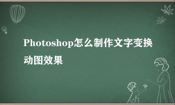 Photoshop怎么制作文字变换动图效果