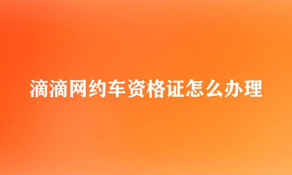 滴滴网约车资格证怎么办理