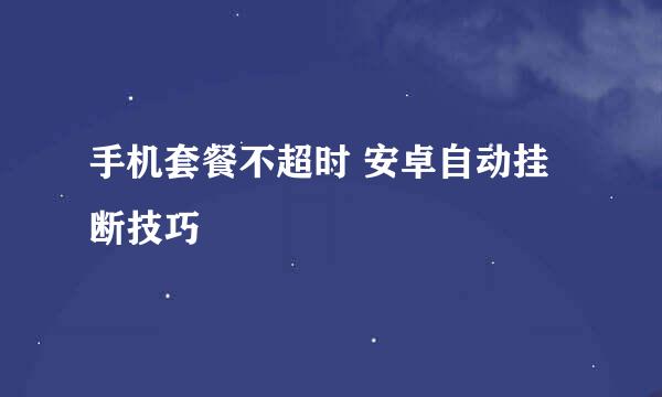 手机套餐不超时 安卓自动挂断技巧