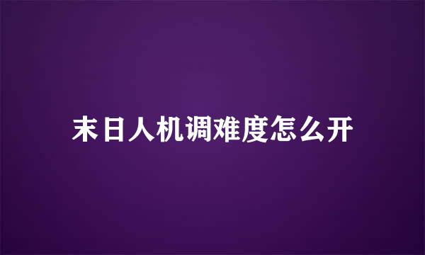 末日人机调难度怎么开