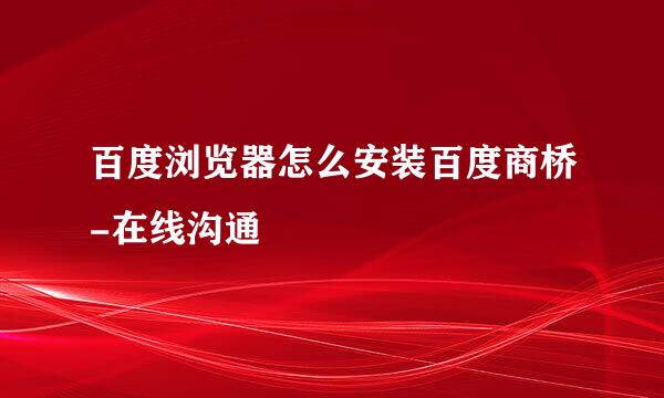 百度浏览器怎么安装百度商桥-在线沟通