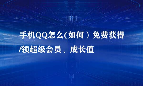 手机QQ怎么(如何）免费获得/领超级会员、成长值