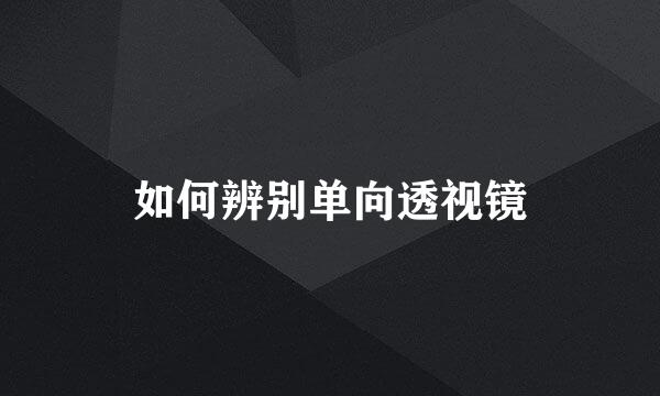 如何辨别单向透视镜