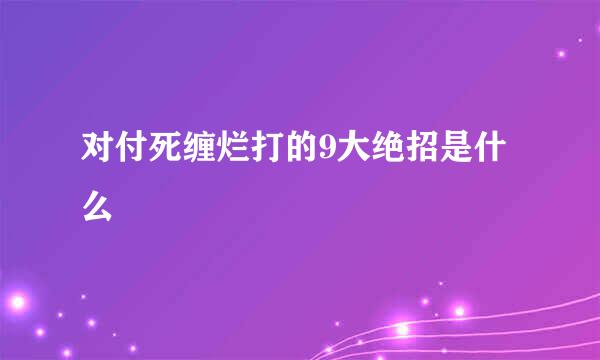 对付死缠烂打的9大绝招是什么
