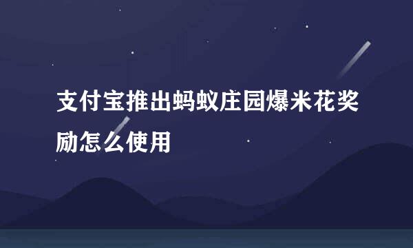 支付宝推出蚂蚁庄园爆米花奖励怎么使用
