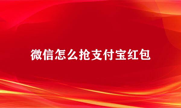 微信怎么抢支付宝红包