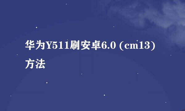 华为Y511刷安卓6.0 (cm13) 方法