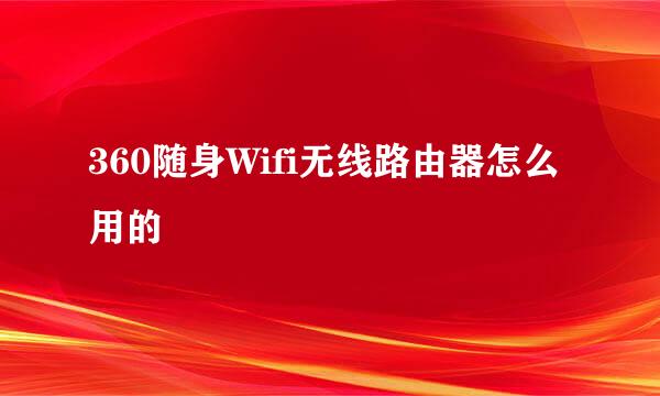 360随身Wifi无线路由器怎么用的