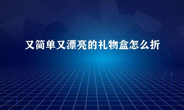 又简单又漂亮的礼物盒怎么折