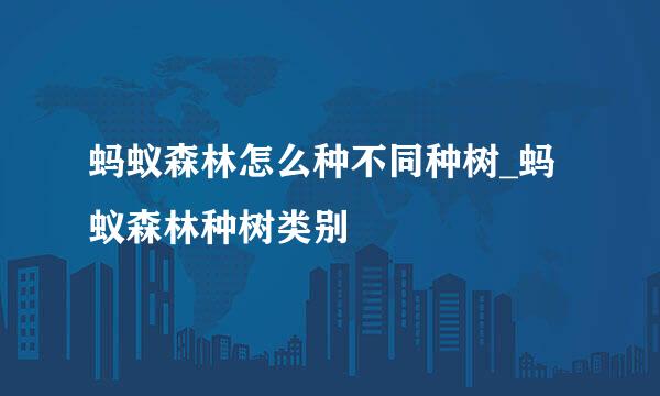 蚂蚁森林怎么种不同种树_蚂蚁森林种树类别
