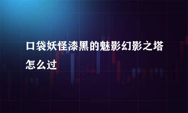 口袋妖怪漆黑的魅影幻影之塔怎么过