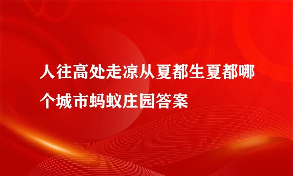 人往高处走凉从夏都生夏都哪个城市蚂蚁庄园答案