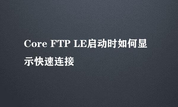 Core FTP LE启动时如何显示快速连接