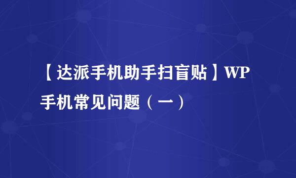 【达派手机助手扫盲贴】WP手机常见问题（一）
