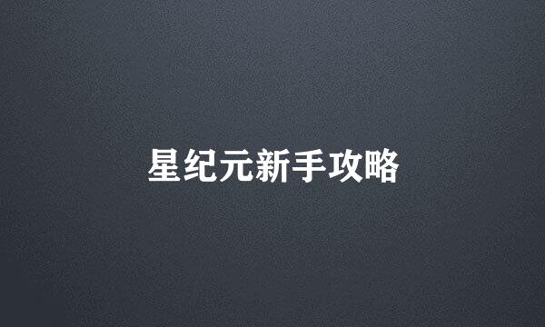 星纪元新手攻略