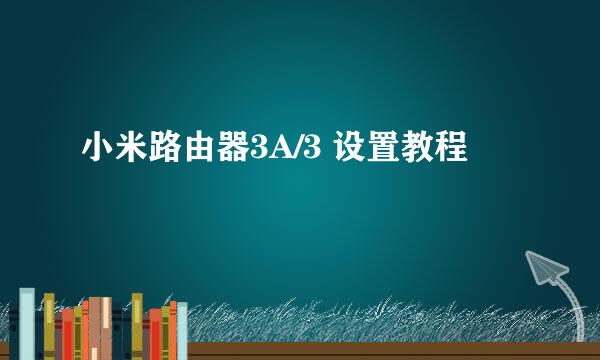 小米路由器3A/3 设置教程