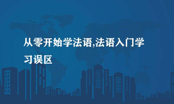 从零开始学法语,法语入门学习误区