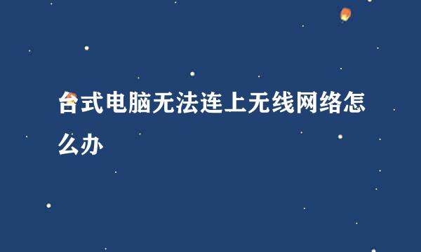 台式电脑无法连上无线网络怎么办