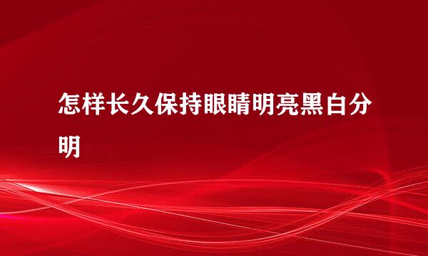 怎样长久保持眼睛明亮黑白分明